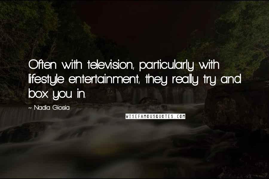 Nadia Giosia Quotes: Often with television, particularly with lifestyle entertainment, they really try and box you in.