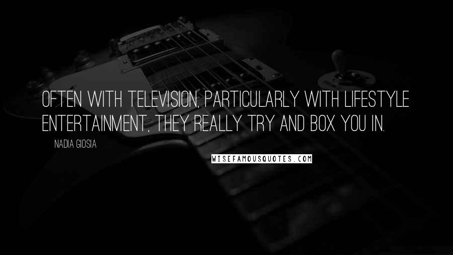 Nadia Giosia Quotes: Often with television, particularly with lifestyle entertainment, they really try and box you in.