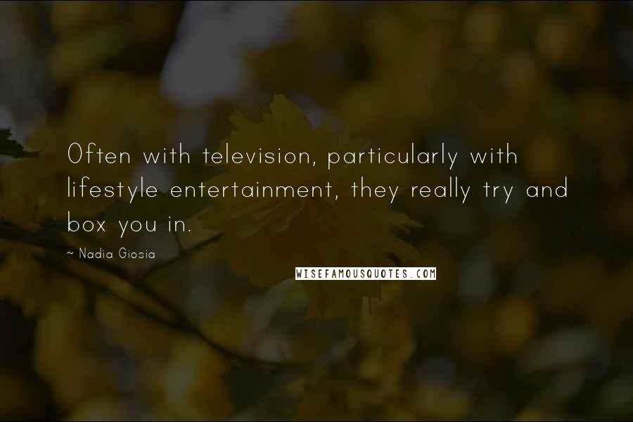 Nadia Giosia Quotes: Often with television, particularly with lifestyle entertainment, they really try and box you in.