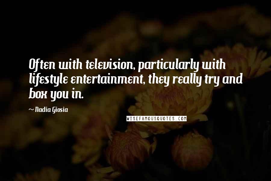Nadia Giosia Quotes: Often with television, particularly with lifestyle entertainment, they really try and box you in.