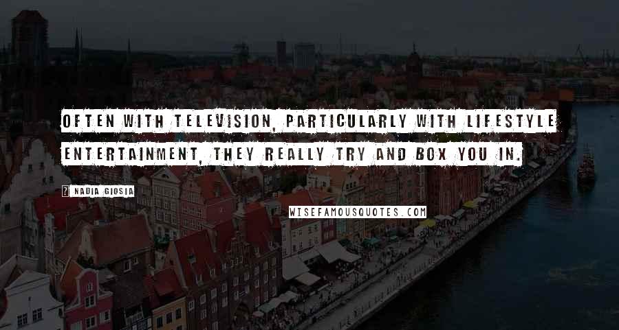 Nadia Giosia Quotes: Often with television, particularly with lifestyle entertainment, they really try and box you in.