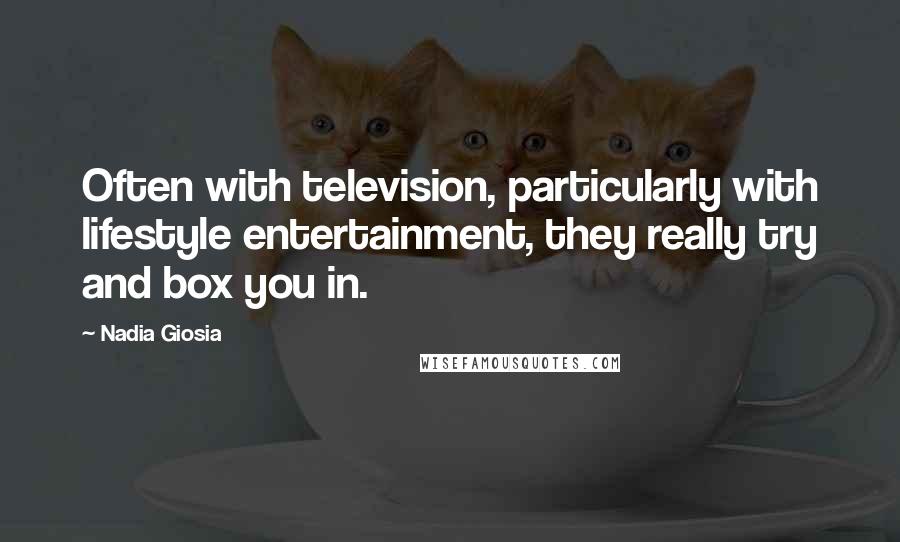 Nadia Giosia Quotes: Often with television, particularly with lifestyle entertainment, they really try and box you in.