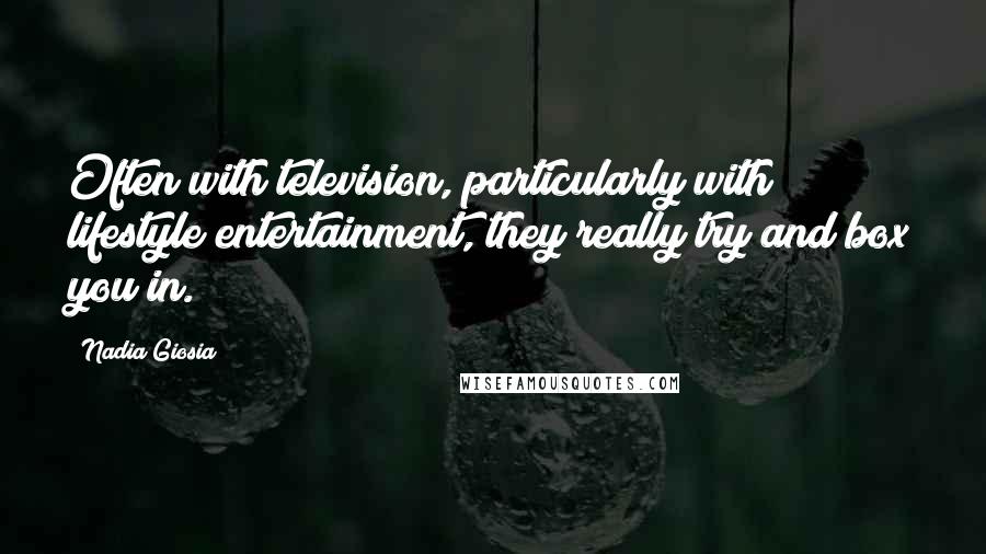 Nadia Giosia Quotes: Often with television, particularly with lifestyle entertainment, they really try and box you in.