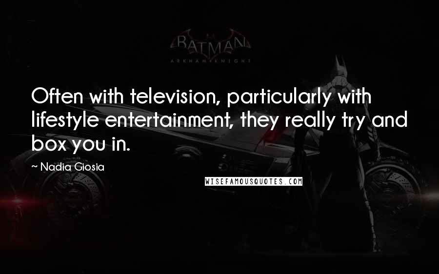 Nadia Giosia Quotes: Often with television, particularly with lifestyle entertainment, they really try and box you in.