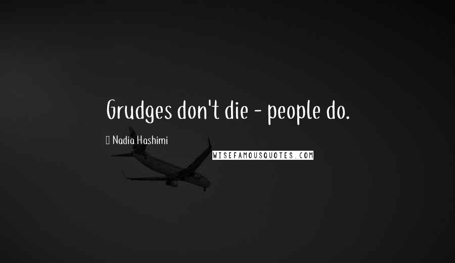 Nadia Hashimi Quotes: Grudges don't die - people do.