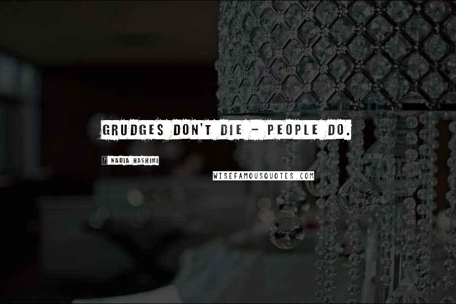 Nadia Hashimi Quotes: Grudges don't die - people do.