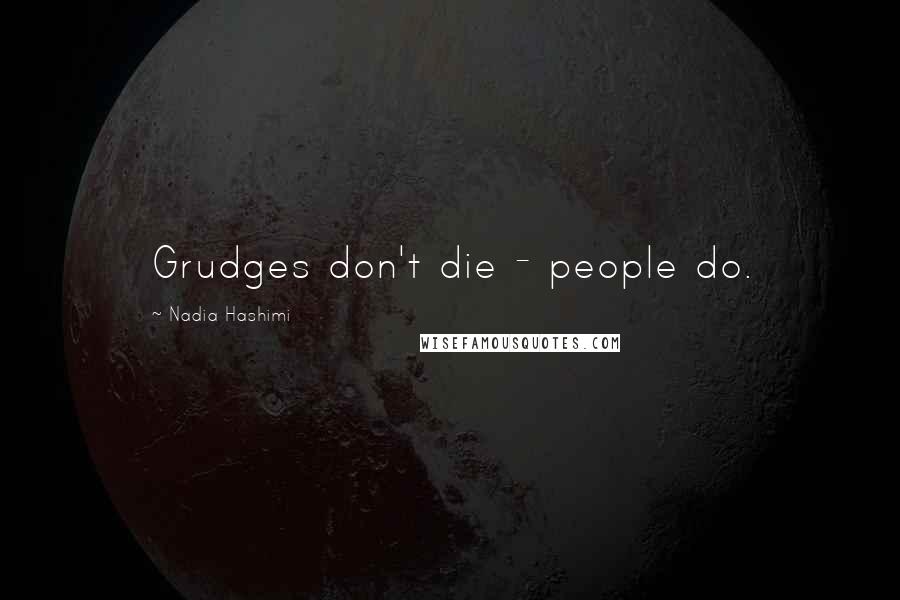 Nadia Hashimi Quotes: Grudges don't die - people do.