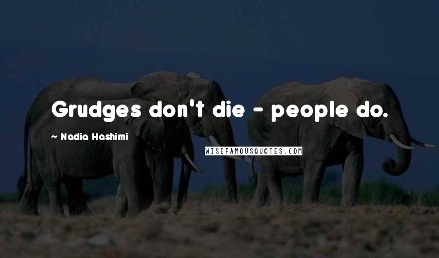 Nadia Hashimi Quotes: Grudges don't die - people do.