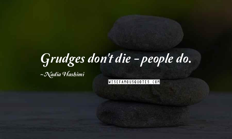Nadia Hashimi Quotes: Grudges don't die - people do.