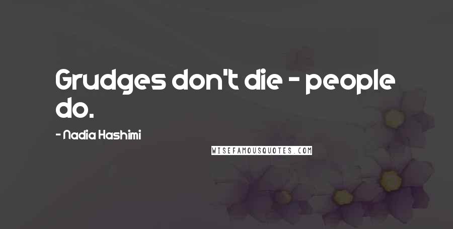 Nadia Hashimi Quotes: Grudges don't die - people do.