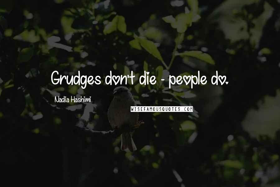 Nadia Hashimi Quotes: Grudges don't die - people do.