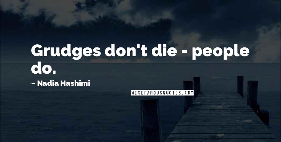 Nadia Hashimi Quotes: Grudges don't die - people do.