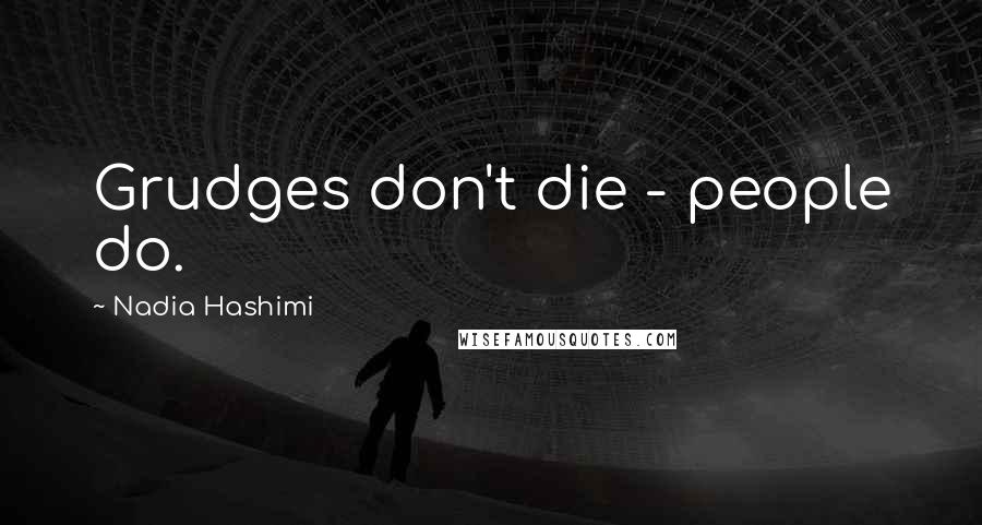 Nadia Hashimi Quotes: Grudges don't die - people do.