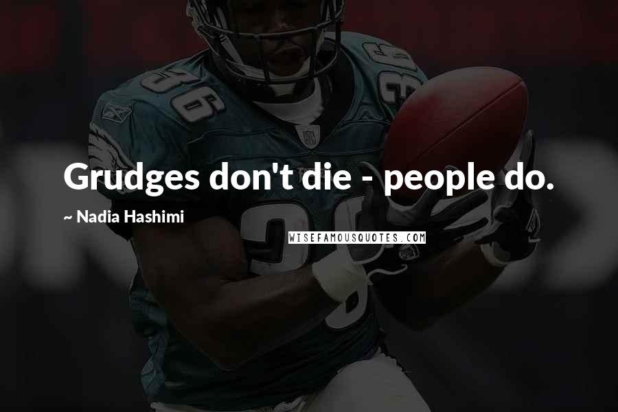 Nadia Hashimi Quotes: Grudges don't die - people do.