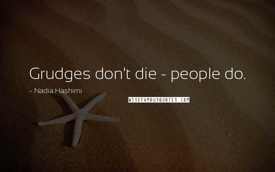 Nadia Hashimi Quotes: Grudges don't die - people do.