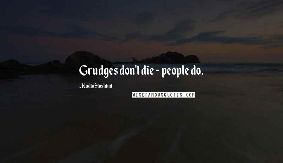 Nadia Hashimi Quotes: Grudges don't die - people do.