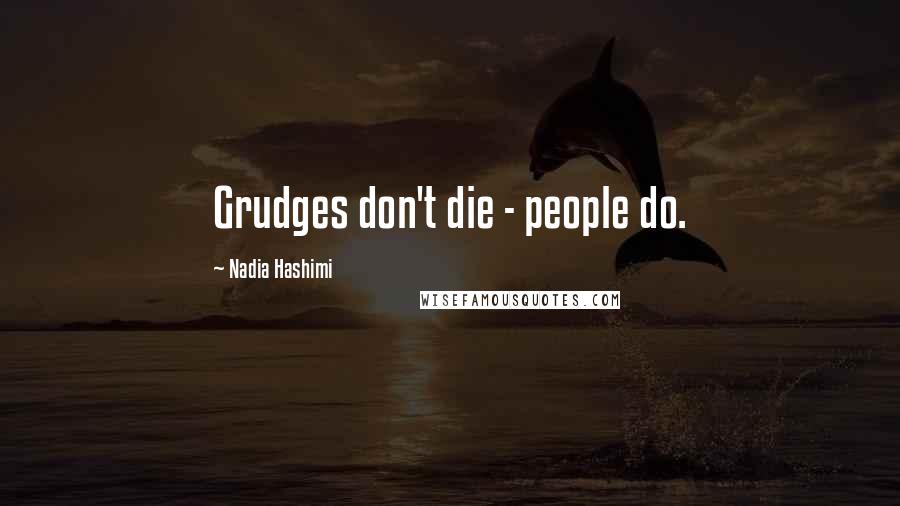 Nadia Hashimi Quotes: Grudges don't die - people do.