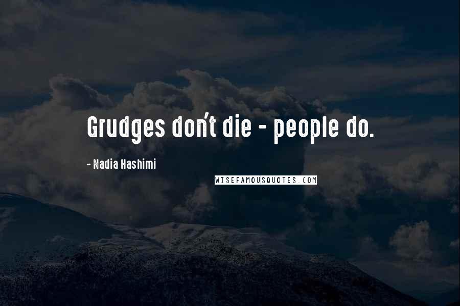 Nadia Hashimi Quotes: Grudges don't die - people do.