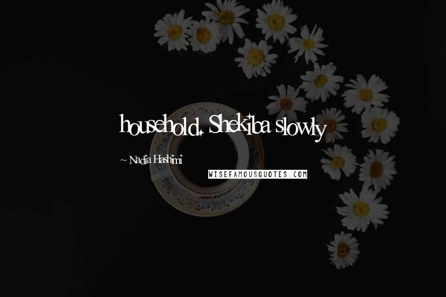Nadia Hashimi Quotes: household. Shekiba slowly