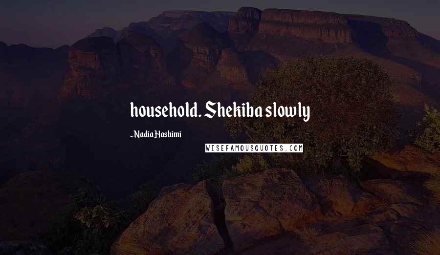 Nadia Hashimi Quotes: household. Shekiba slowly