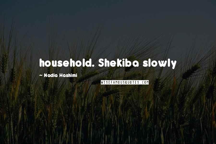 Nadia Hashimi Quotes: household. Shekiba slowly