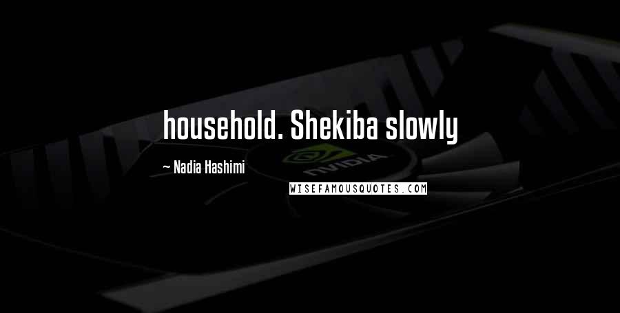 Nadia Hashimi Quotes: household. Shekiba slowly