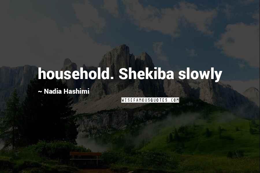 Nadia Hashimi Quotes: household. Shekiba slowly