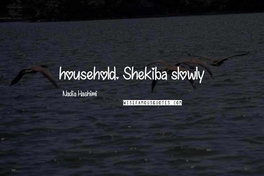 Nadia Hashimi Quotes: household. Shekiba slowly