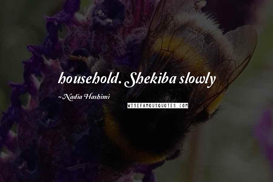 Nadia Hashimi Quotes: household. Shekiba slowly