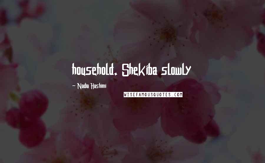 Nadia Hashimi Quotes: household. Shekiba slowly