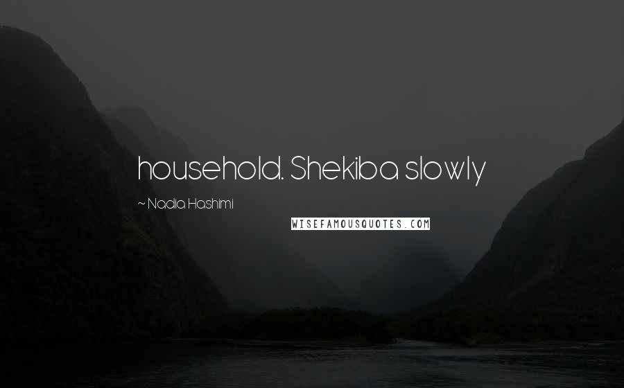 Nadia Hashimi Quotes: household. Shekiba slowly