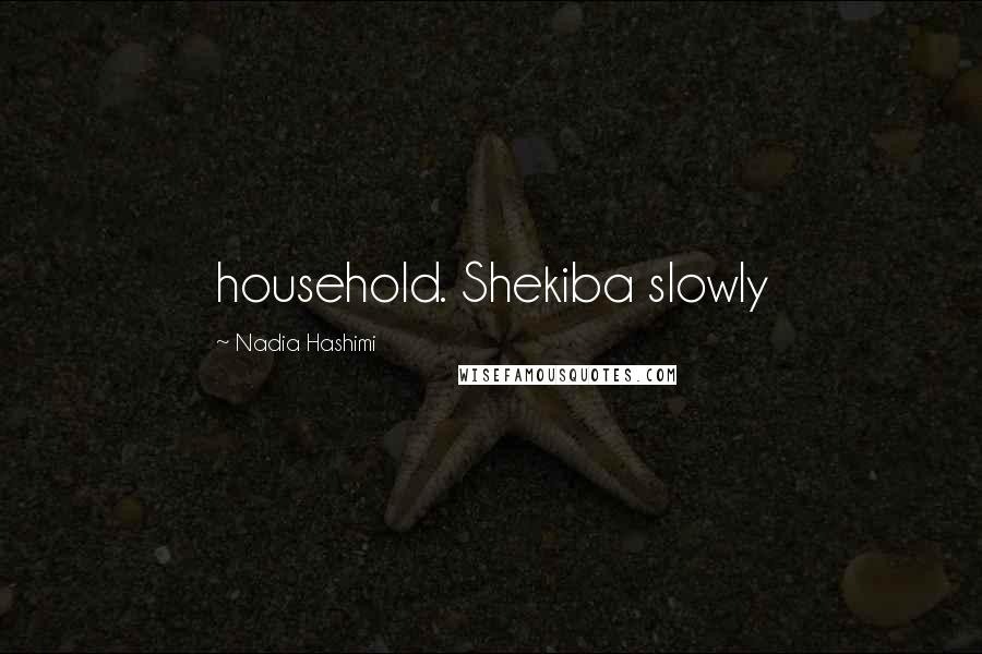 Nadia Hashimi Quotes: household. Shekiba slowly