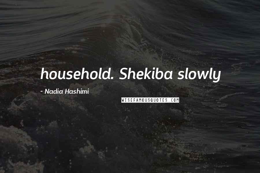 Nadia Hashimi Quotes: household. Shekiba slowly