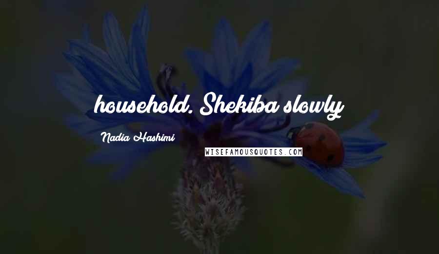 Nadia Hashimi Quotes: household. Shekiba slowly