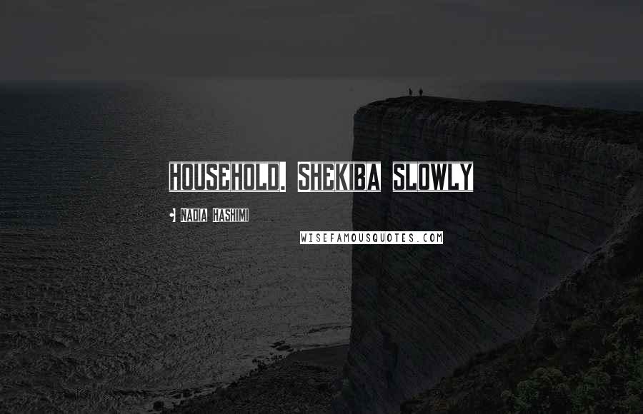 Nadia Hashimi Quotes: household. Shekiba slowly