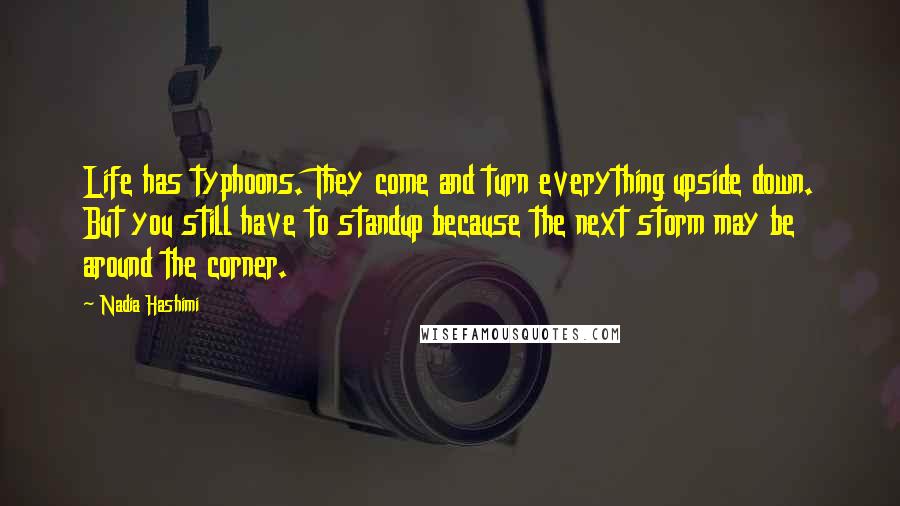 Nadia Hashimi Quotes: Life has typhoons. They come and turn everything upside down. But you still have to standup because the next storm may be around the corner.