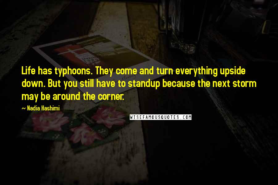 Nadia Hashimi Quotes: Life has typhoons. They come and turn everything upside down. But you still have to standup because the next storm may be around the corner.