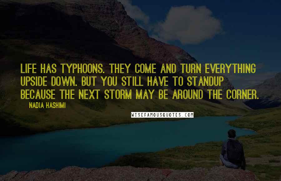 Nadia Hashimi Quotes: Life has typhoons. They come and turn everything upside down. But you still have to standup because the next storm may be around the corner.