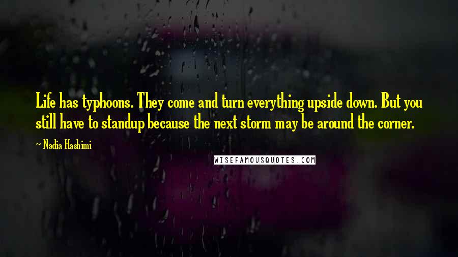 Nadia Hashimi Quotes: Life has typhoons. They come and turn everything upside down. But you still have to standup because the next storm may be around the corner.