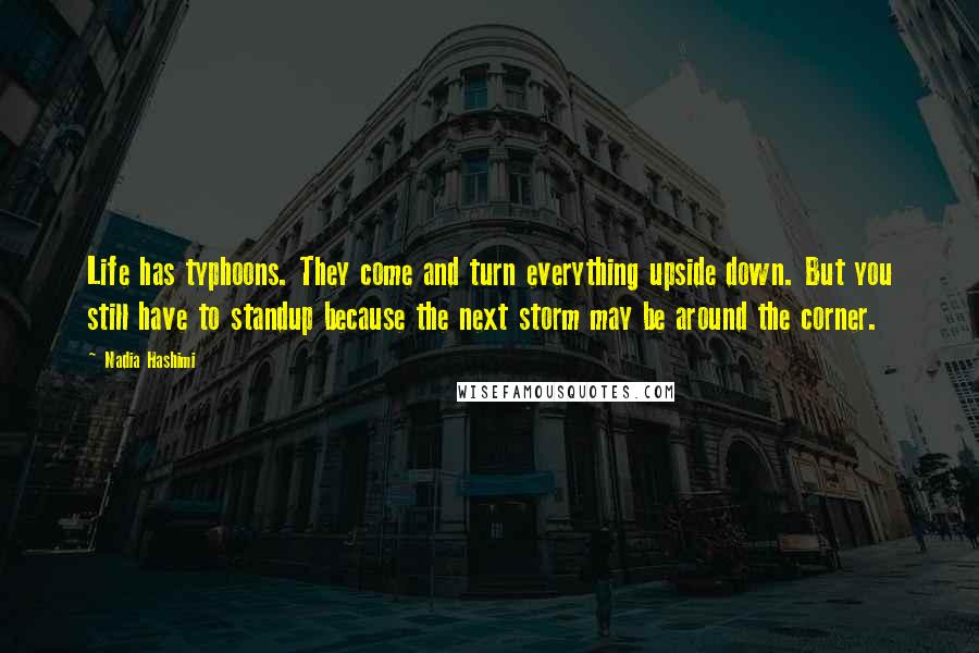 Nadia Hashimi Quotes: Life has typhoons. They come and turn everything upside down. But you still have to standup because the next storm may be around the corner.