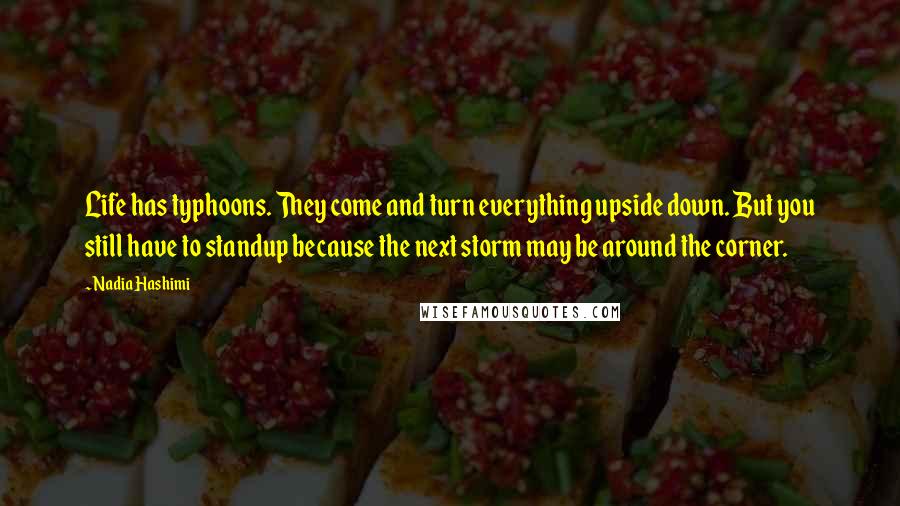 Nadia Hashimi Quotes: Life has typhoons. They come and turn everything upside down. But you still have to standup because the next storm may be around the corner.