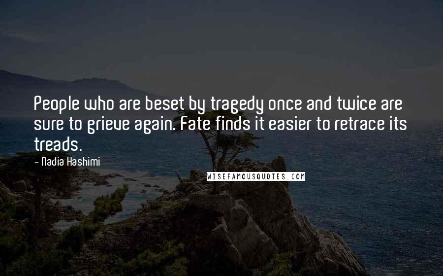 Nadia Hashimi Quotes: People who are beset by tragedy once and twice are sure to grieve again. Fate finds it easier to retrace its treads.