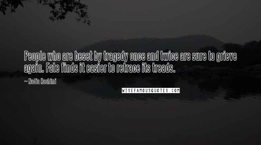 Nadia Hashimi Quotes: People who are beset by tragedy once and twice are sure to grieve again. Fate finds it easier to retrace its treads.