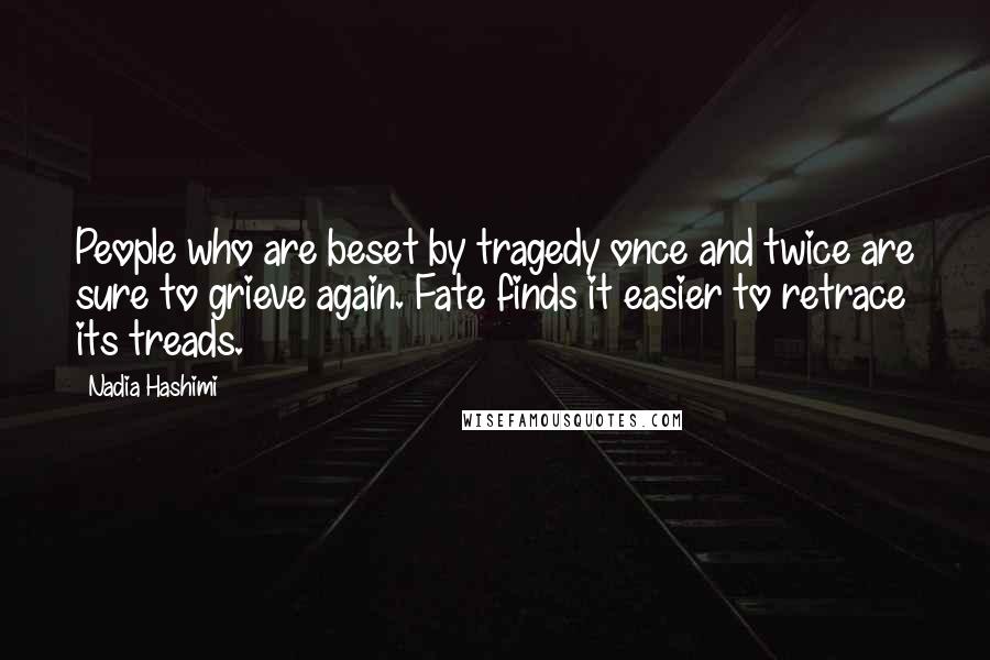 Nadia Hashimi Quotes: People who are beset by tragedy once and twice are sure to grieve again. Fate finds it easier to retrace its treads.