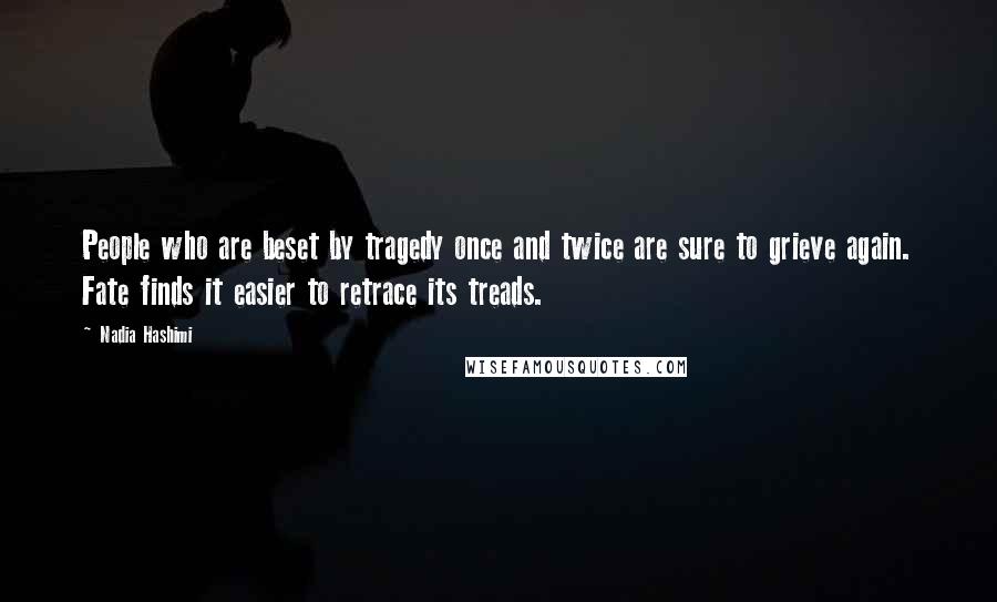 Nadia Hashimi Quotes: People who are beset by tragedy once and twice are sure to grieve again. Fate finds it easier to retrace its treads.