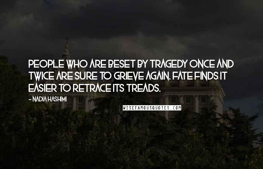 Nadia Hashimi Quotes: People who are beset by tragedy once and twice are sure to grieve again. Fate finds it easier to retrace its treads.