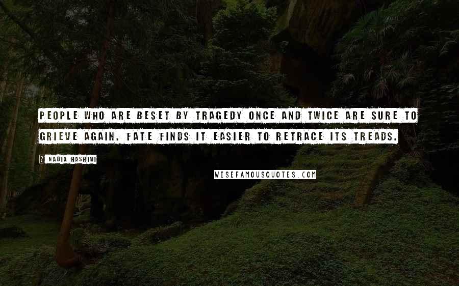 Nadia Hashimi Quotes: People who are beset by tragedy once and twice are sure to grieve again. Fate finds it easier to retrace its treads.