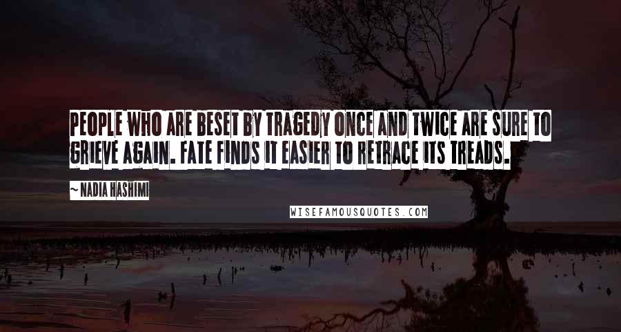 Nadia Hashimi Quotes: People who are beset by tragedy once and twice are sure to grieve again. Fate finds it easier to retrace its treads.