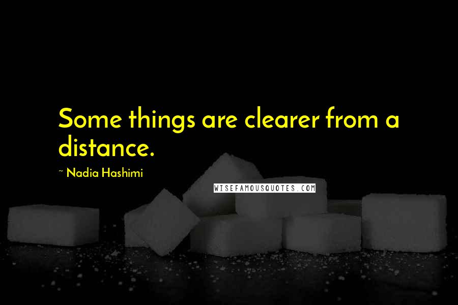 Nadia Hashimi Quotes: Some things are clearer from a distance.