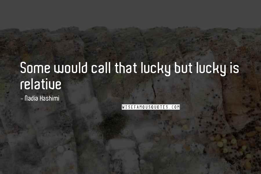 Nadia Hashimi Quotes: Some would call that lucky but lucky is relative